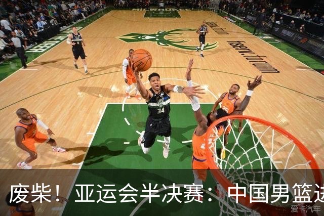废柴！亚运会半决赛：中国男篮进攻断电 半场30-49落后日本男篮